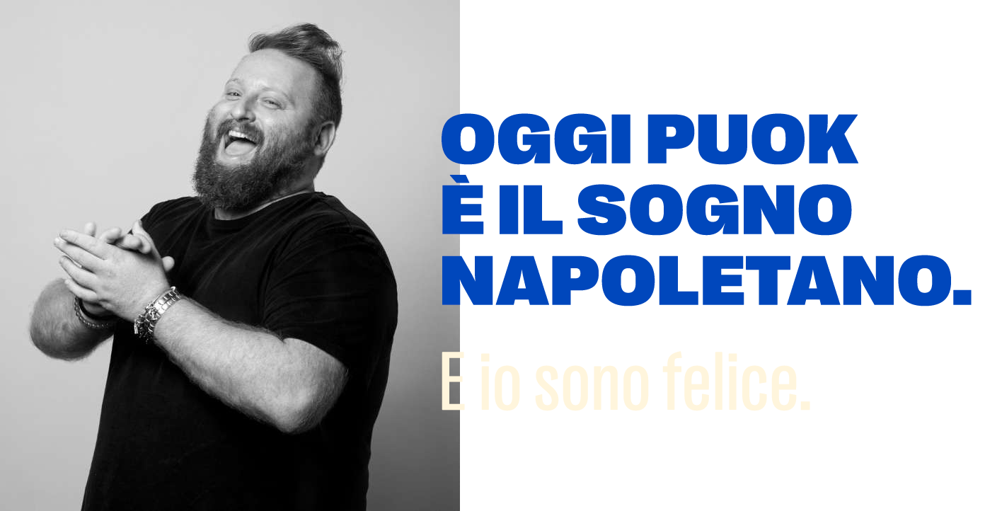 Oggi PUOK è il sogno napoletano. E io sono felice.